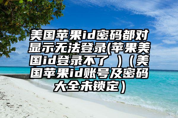 美国苹果id密码都对显示无法登录(苹果美国id登录不了 )（美国苹果id账号及密码大全未锁定）