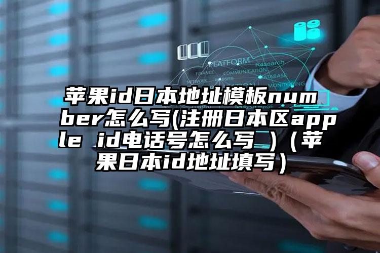 苹果id日本地址模板number怎么写(注册日本区apple id电话号怎么写 )（苹果日本id地址填写）