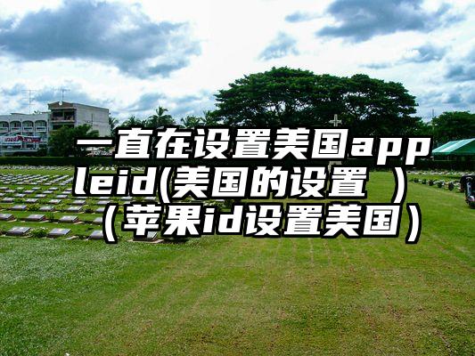 一直在设置美国appleid(美国的设置 )（苹果id设置美国）