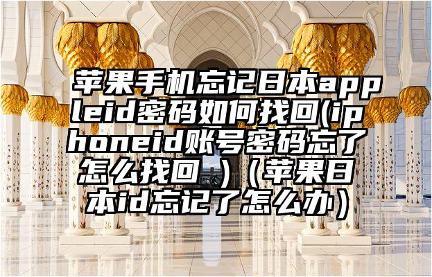 苹果手机忘记日本appleid密码如何找回(iphoneid账号密码忘了怎么找回 )（苹果日本id忘记了怎么办）