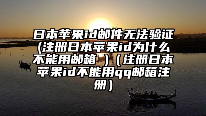 日本苹果id邮件无法验证(注册日本苹果id为什么不能用邮箱 )（注册日本苹果id不能用qq邮箱注册）