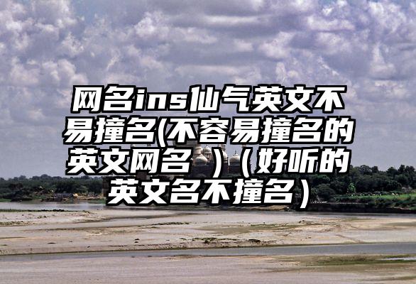 网名ins仙气英文不易撞名(不容易撞名的英文网名 )（好听的英文名不撞名）