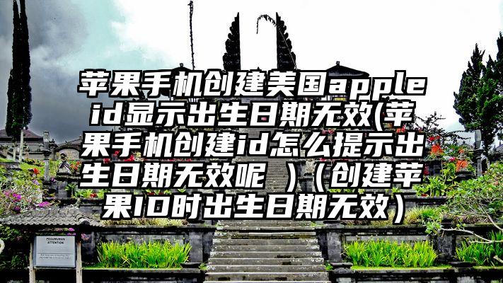 苹果手机创建美国appleid显示出生日期无效(苹果手机创建id怎么提示出生日期无效呢 )（创建苹果ID时出生日期无效）