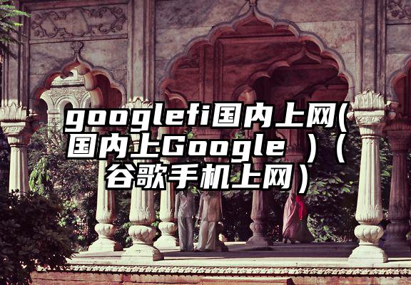 googlefi国内上网(国内上Google )（谷歌手机上网）