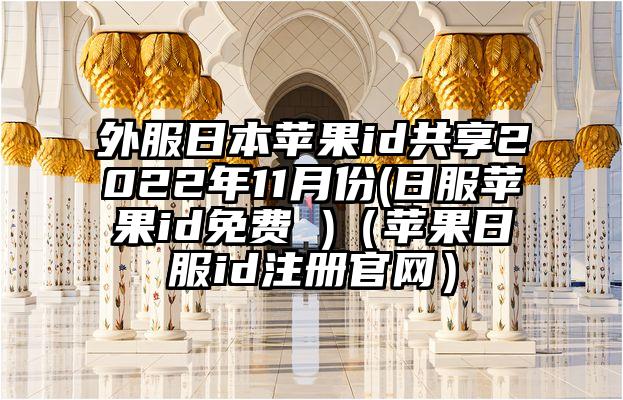 外服日本苹果id共享2022年11月份(日服苹果id免费 )（苹果日服id注册官网）