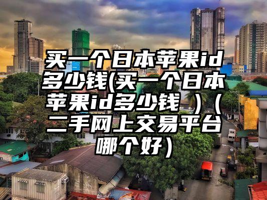 买一个日本苹果id多少钱(买一个日本苹果id多少钱 )（二手网上交易平台哪个好）