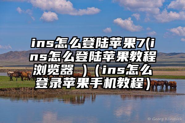 ins怎么登陆苹果7(ins怎么登陆苹果教程浏览器 )（ins怎么登录苹果手机教程）
