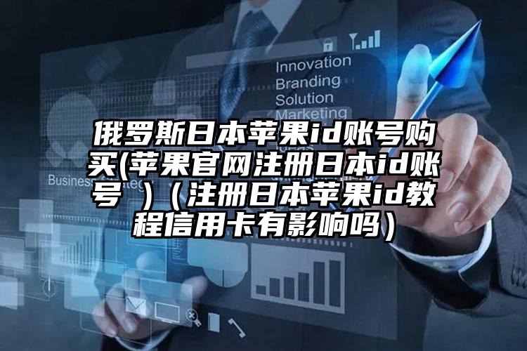 俄罗斯日本苹果id账号购买(苹果官网注册日本id账号 )（注册日本苹果id教程信用卡有影响吗）