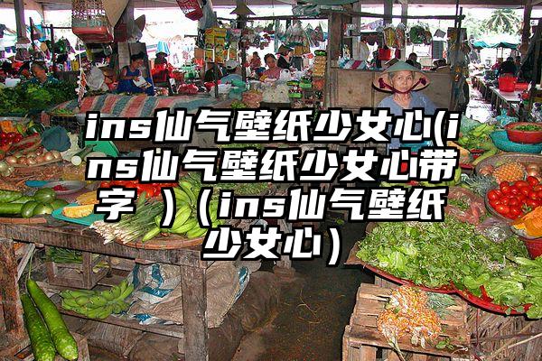 ins仙气壁纸少女心(ins仙气壁纸少女心带字 )（ins仙气壁纸少女心）