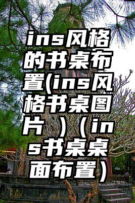 ins风格的书桌布置(ins风格书桌图片 )（ins书桌桌面布置）
