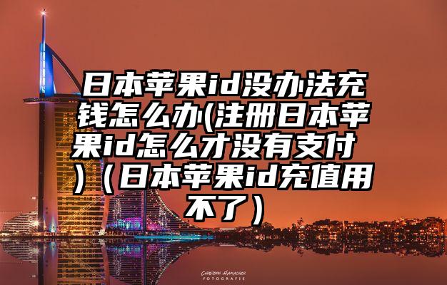 日本苹果id没办法充钱怎么办(注册日本苹果id怎么才没有支付 )（日本苹果id充值用不了）