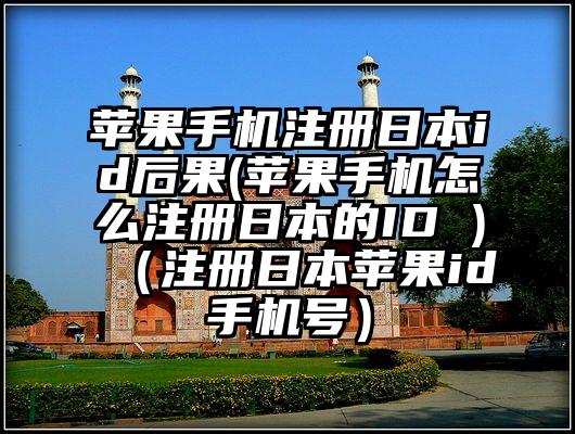 苹果手机注册日本id后果(苹果手机怎么注册日本的ID )（注册日本苹果id手机号）