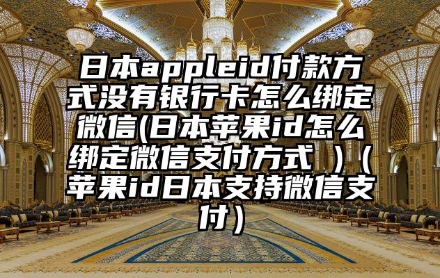 日本appleid付款方式没有银行卡怎么绑定微信(日本苹果id怎么绑定微信支付方式 )(苹果id日本支持微信支付)