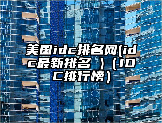 美国idc排名网(idc最新排名 )（IDC排行榜）