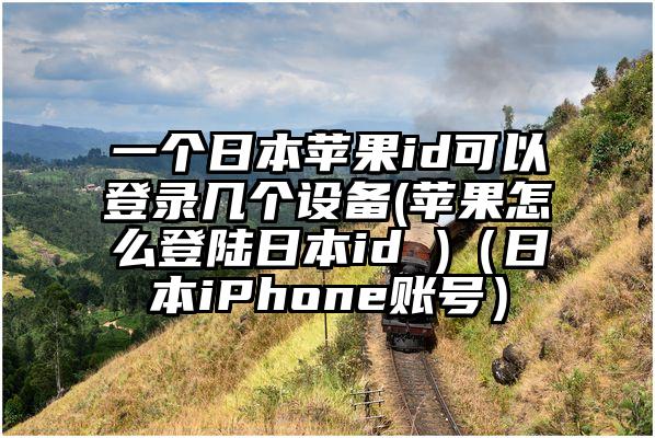 一个日本苹果id可以登录几个设备(苹果怎么登陆日本id )（日本iPhone账号）