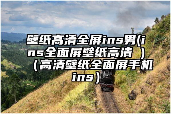 壁纸高清全屏ins男(ins全面屏壁纸高清 )（高清壁纸全面屏手机ins）
