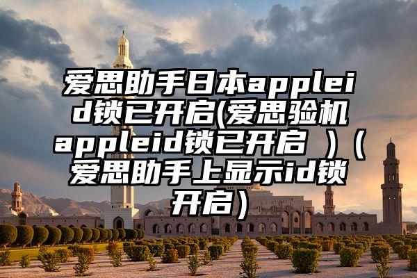 爱思助手日本appleid锁已开启(爱思验机appleid锁已开启 )（爱思助手上显示id锁开启）