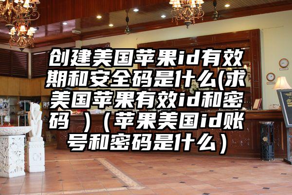创建美国苹果id有效期和安全码是什么(求美国苹果有效id和密码 )（苹果美国id账号和密码是什么）