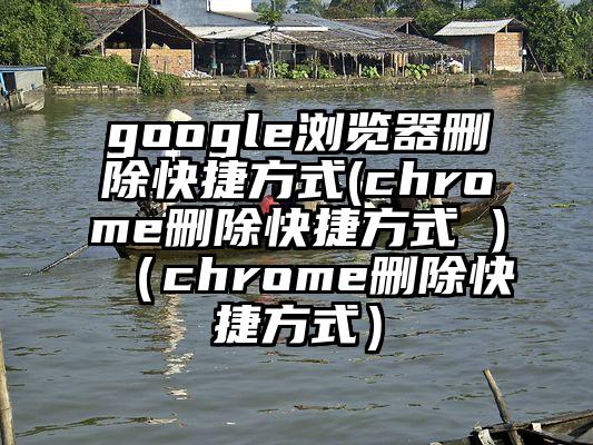 google浏览器删除快捷方式(chrome删除快捷方式 )（chrome删除快捷方式）