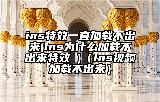 ins特效一直加载不出来(ins为什么加载不出来特效 )（ins视频加载不出来）