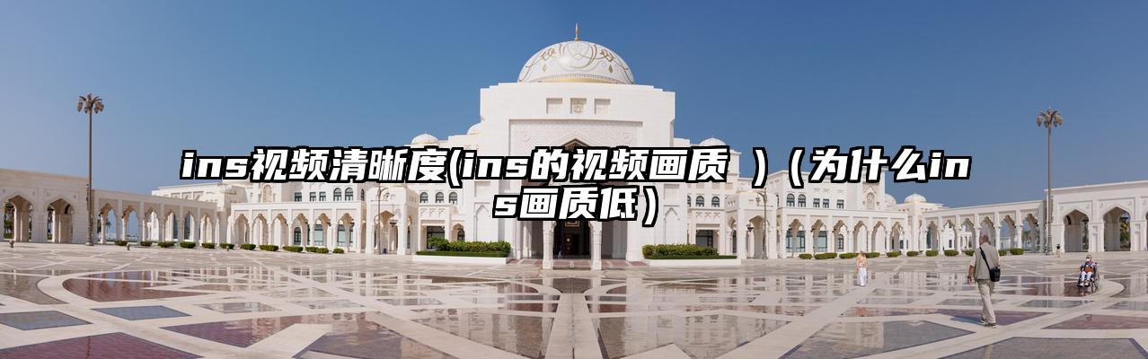 ins视频清晰度(ins的视频画质 )（为什么ins画质低）