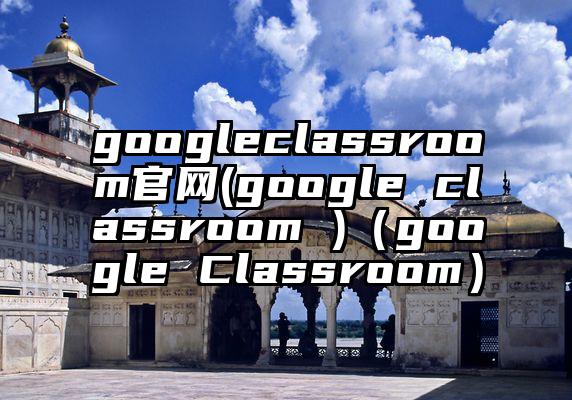 googleclassroom官网(google classroom )（google Classroom）