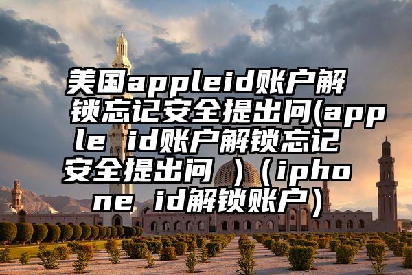 美国appleid账户解锁忘记安全提出问(apple id账户解锁忘记安全提出问 )（iphone id解锁账户）
