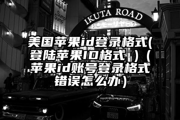 美国苹果id登录格式(登陆苹果ID格式 )（苹果id账号登录格式错误怎么办）
