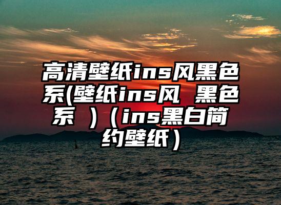 高清壁纸ins风黑色系(壁纸ins风 黑色系 )（ins黑白简约壁纸）