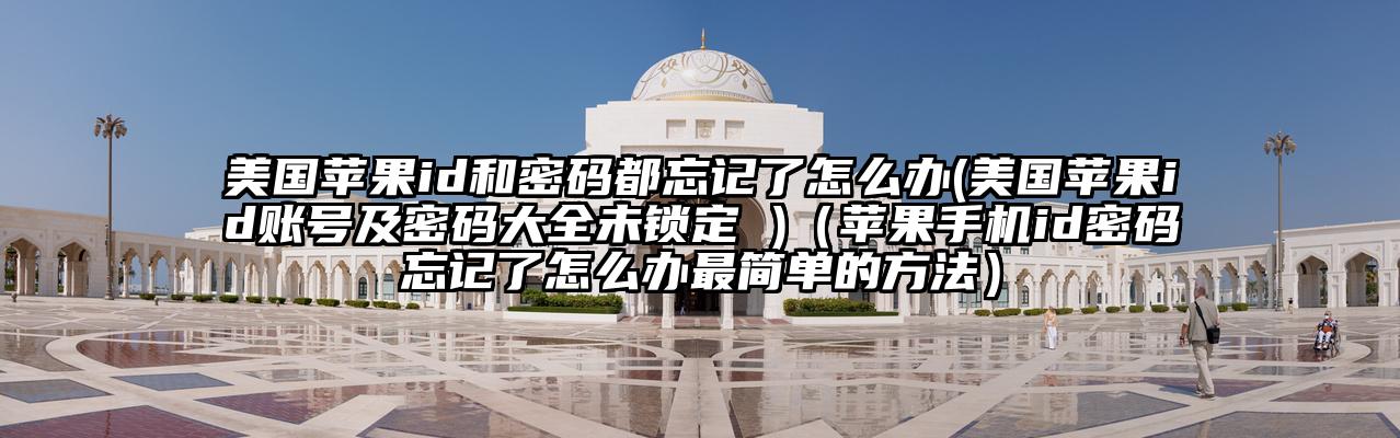 美国苹果id和密码都忘记了怎么办(美国苹果id账号及密码大全未锁定 )（苹果手机id密码忘记了怎么办最简单的方法）