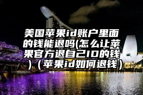 美国苹果id账户里面的钱能退吗(怎么让苹果官方退自己ID的钱 )（苹果id如何退钱）