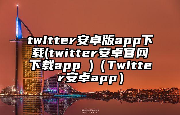 twitter安卓版app下载(twitter安卓官网下载app )（Twitter安卓app）