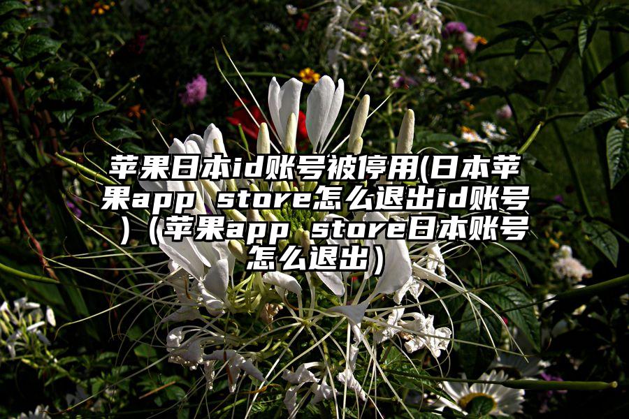 苹果日本id账号被停用(日本苹果app store怎么退出id账号 )（苹果app store日本账号怎么退出）