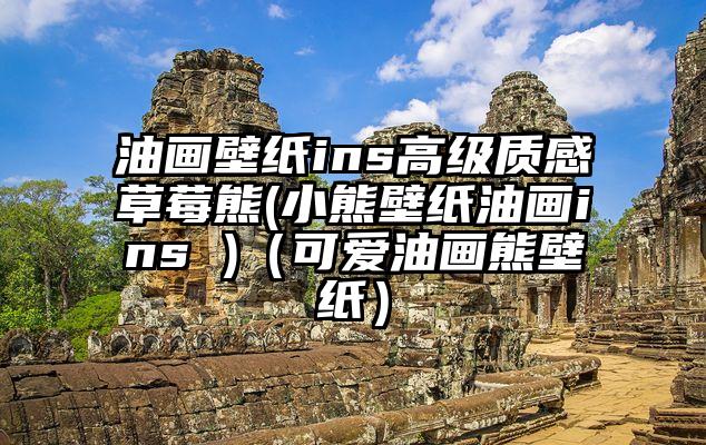 油画壁纸ins高级质感草莓熊(小熊壁纸油画ins )（可爱油画熊壁纸）
