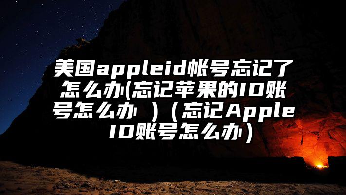 美国appleid帐号忘记了怎么办(忘记苹果的ID账号怎么办 )（忘记Apple ID账号怎么办）