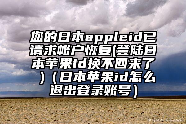 您的日本appleid已请求帐户恢复(登陆日本苹果id换不回来了 )（日本苹果id怎么退出登录账号）