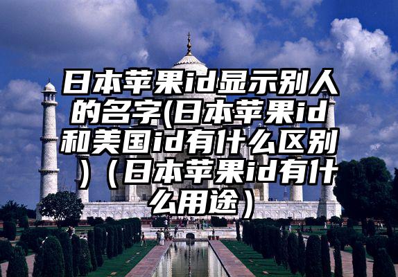 日本苹果id显示别人的名字(日本苹果id和美国id有什么区别 )（日本苹果id有什么用途）