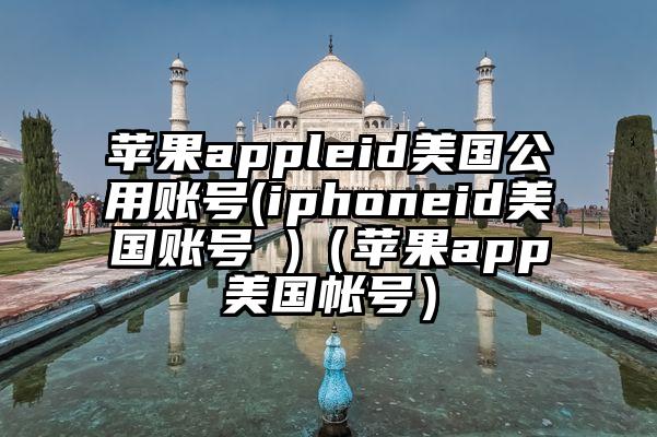 苹果appleid美国公用账号(iphoneid美国账号 )(苹果app美国帐号)