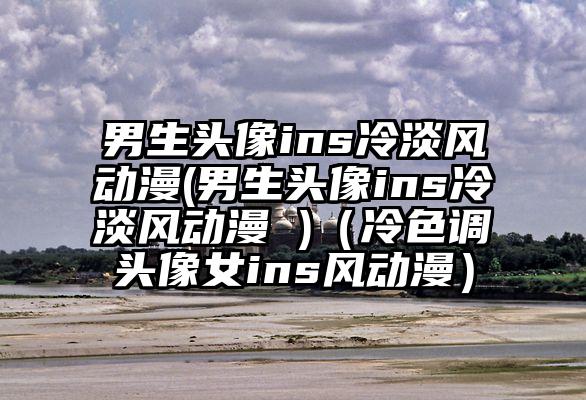 男生头像ins冷淡风动漫(男生头像ins冷淡风动漫 )（冷色调头像女ins风动漫）