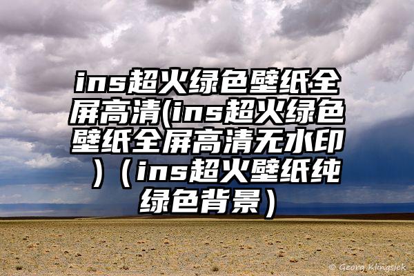 ins超火绿色壁纸全屏高清(ins超火绿色壁纸全屏高清无水印 )(ins超火壁纸纯绿色背景)