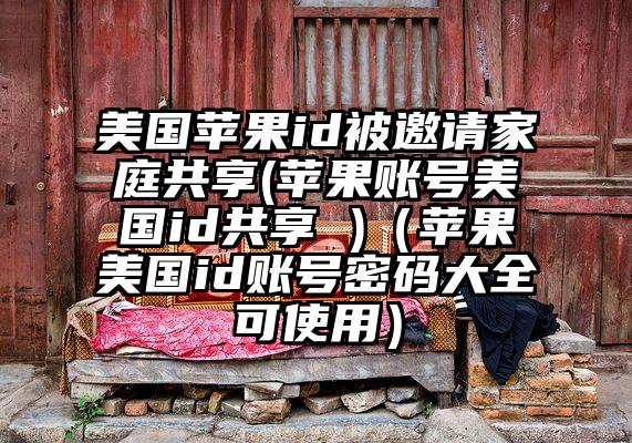 美国苹果id被邀请家庭共享(苹果账号美国id共享 )(苹果美国id账号密码大全可使用)