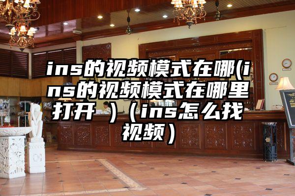 ins的视频模式在哪(ins的视频模式在哪里打开 )（ins怎么找视频）