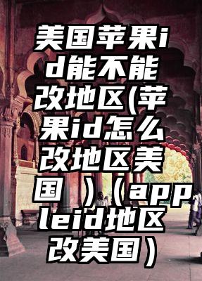 美国苹果id能不能改地区(苹果id怎么改地区美国 )（appleid地区改美国）