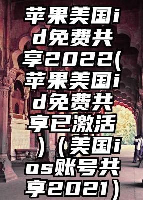 苹果美国id免费共享2022(苹果美国id免费共享已激活 )（美国ios账号共享2021）