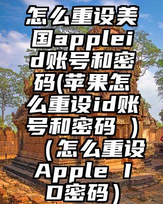 怎么重设美国appleid账号和密码(苹果怎么重设id账号和密码 )（怎么重设Apple ID密码）