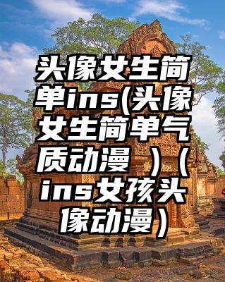 头像女生简单ins(头像女生简单气质动漫 )（ins女孩头像动漫）