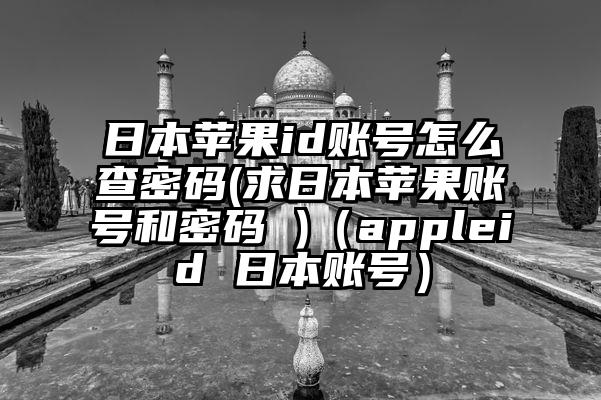 日本苹果id账号怎么查密码(求日本苹果账号和密码 )(appleid 日本账号)