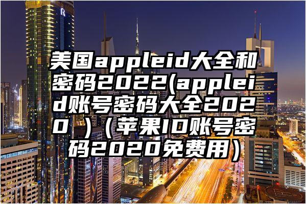 美国appleid大全和密码2022(appleid账号密码大全2020 )（苹果ID账号密码2020免费用）