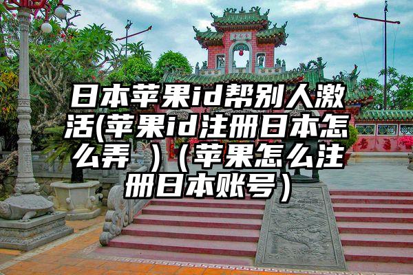 日本苹果id帮别人激活(苹果id注册日本怎么弄 )（苹果怎么注册日本账号）
