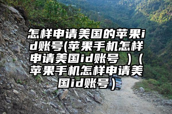 怎样申请美国的苹果id账号(苹果手机怎样申请美国id账号 )(苹果手机怎样申请美国id账号)